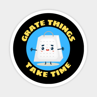 Grate Things Take Time | Cute Grater Pun Magnet